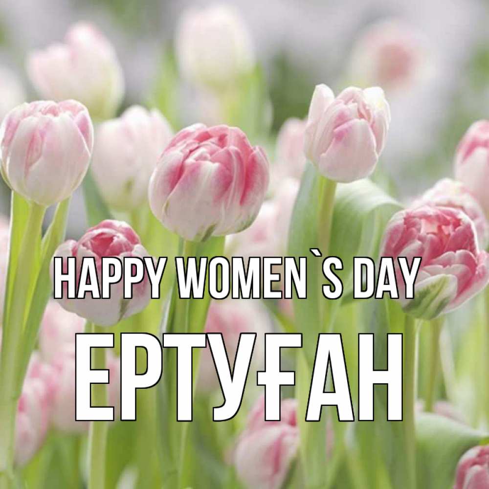 Greetings card с именем, Ертуған happy women`s day цветы Greetings with text for free download 